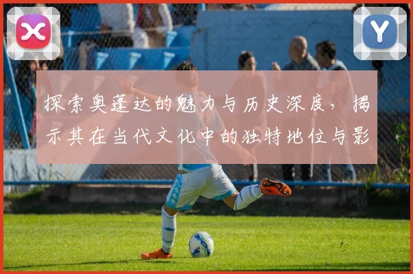探索奥蓬达的魅力与历史深度，揭示其在当代文化中的独特地位与影响