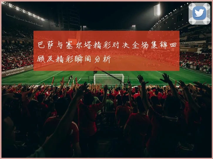 巴萨与塞尔塔精彩对决全场集锦回顾及精彩瞬间分析