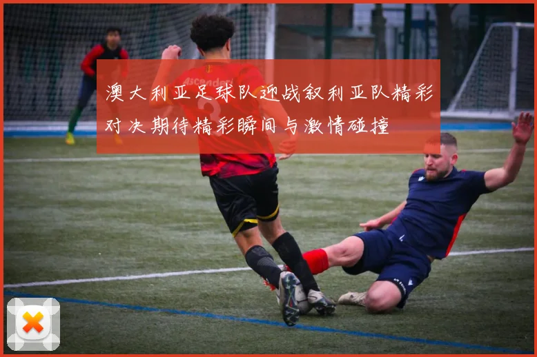 澳大利亚足球队迎战叙利亚队精彩对决期待精彩瞬间与激情碰撞