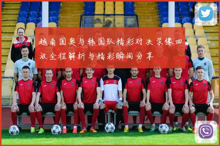 越南国奥与韩国队精彩对决录像回放全程解析与精彩瞬间分享