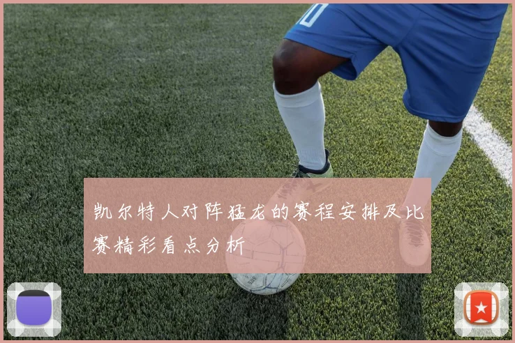 凯尔特人对阵猛龙的赛程安排及比赛精彩看点分析