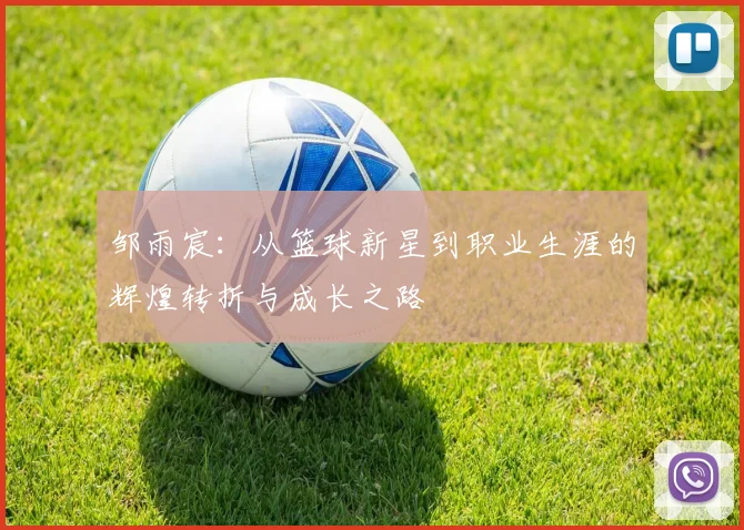 邹雨宸：从篮球新星到职业生涯的辉煌转折与成长之路
