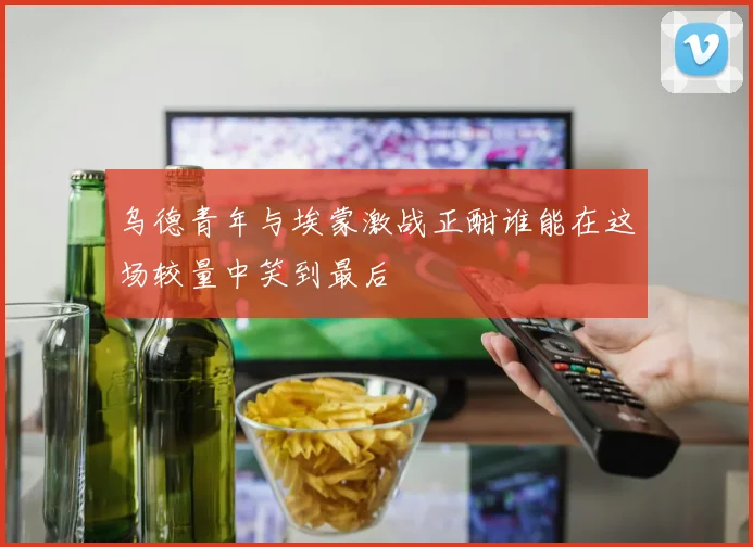 乌德青年与埃蒙激战正酣谁能在这场较量中笑到最后
