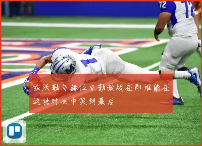 兹沃勒与赫拉克勤激战在即谁能在这场对决中笑到最后