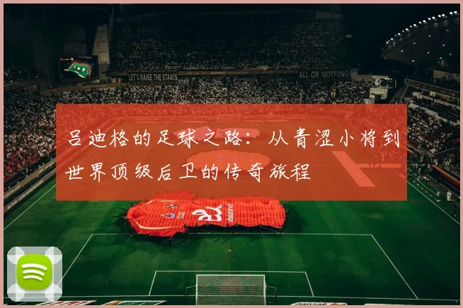 吕迪格的足球之路：从青涩小将到世界顶级后卫的传奇旅程