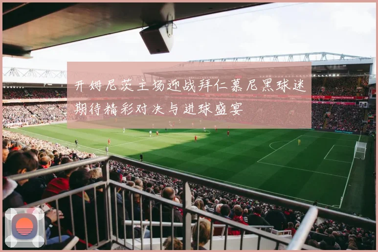 开姆尼茨主场迎战拜仁慕尼黑球迷期待精彩对决与进球盛宴