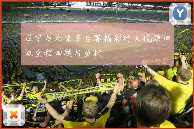 辽宁与北京季后赛精彩对决视频回放全程回顾与分析