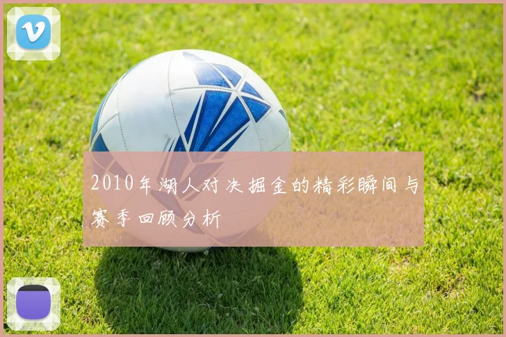 2010年湖人对决掘金的精彩瞬间与赛季回顾分析